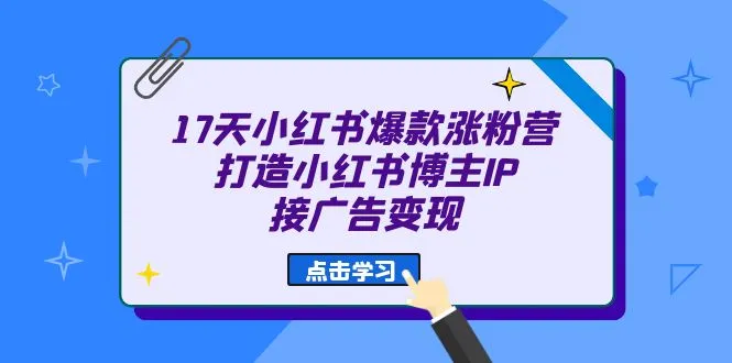 小红书爆款涨粉秘籍：17天快速打造爆火IP，轻松接广告赚钱！-网赚项目