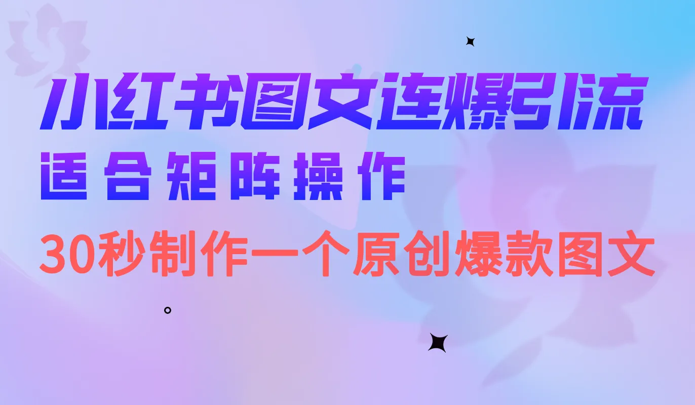 小红书矩阵操作，仅需30秒！独特技巧助你一网打尽优质图文，打造爆款必看指南-网赚项目