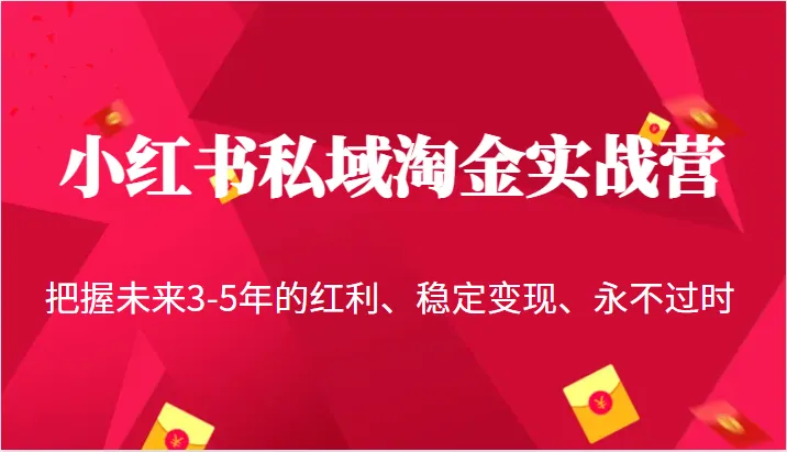 小红书私域淘金实战营：解锁未来3-5年的赚钱秘籍-网赚项目