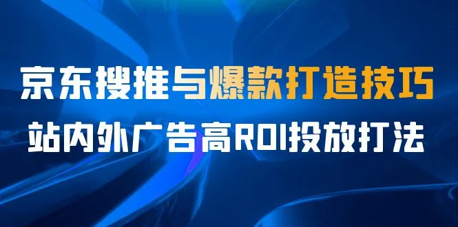 7月份京东培训课程：如何打造爆款并提高广告 ROI-网赚项目