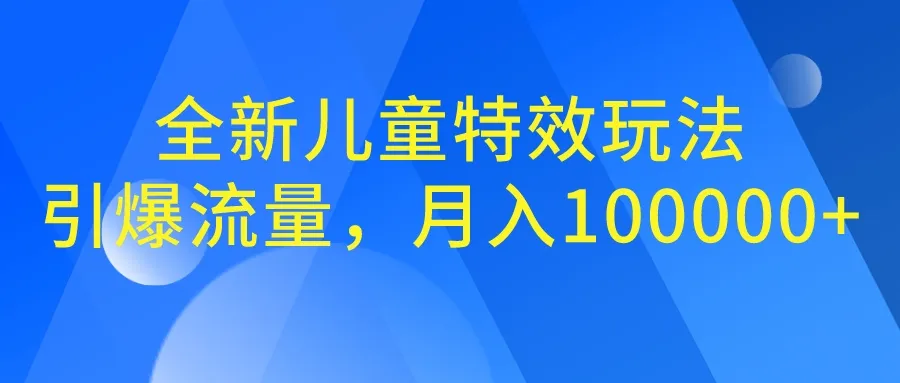 月入暴增！儿童特效新玩法，引爆百万流量-网赚项目