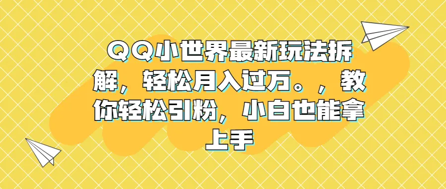 月入增多的QQ小世界新玩法：轻松引流 赚钱指南-网赚项目