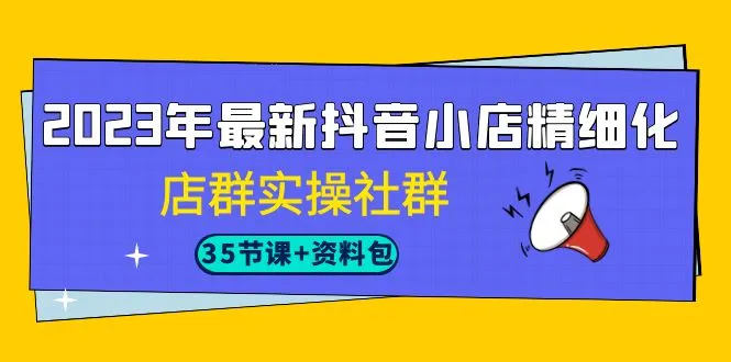 掌握2023年抖音小店精髓：35节实操课程 独家资料包-网赚项目