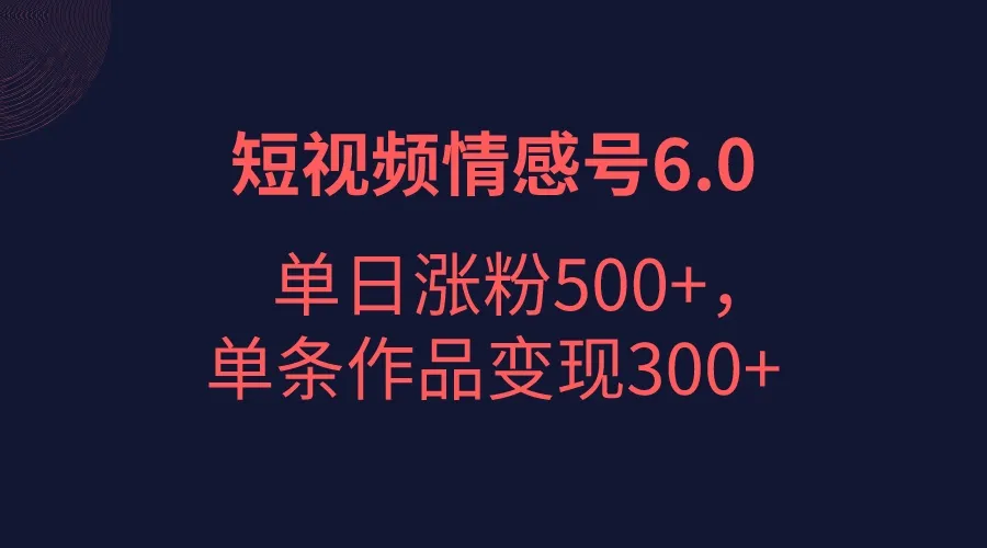 掌握短视频情感项目6.0，单日涨粉5000 ，单条作品变现更多 的秘诀！-网赚项目