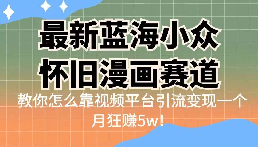 掌握怀旧蓝海：视频平台引流变现新模式-网赚项目