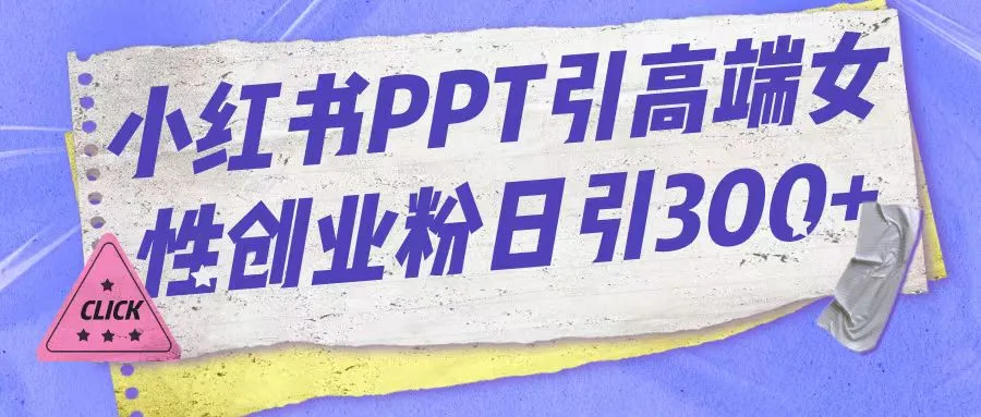 掌握小红书PPT引流技巧：吸引高端女性创业粉的利器-网赚项目