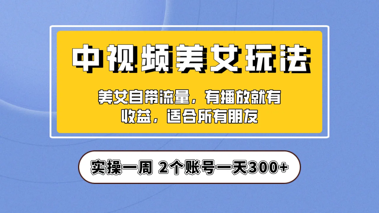 中视频美女号赚钱实战：详解拆分及操作步骤，让你轻松月入增多-网赚项目