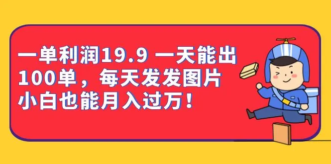 赚钱秘籍揭秘：一单19.9元，每天轻松获利百单，学习如何利用图片月增更多！-网赚项目