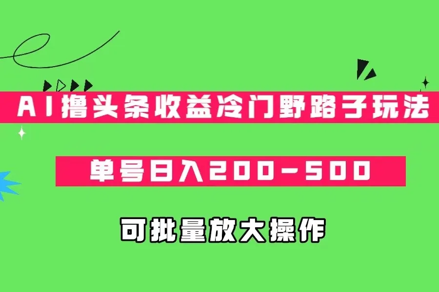 AI撸头条：冷门野路子玩法揭秘，日收入不断攀升，爆文轻松打造！-网赚项目