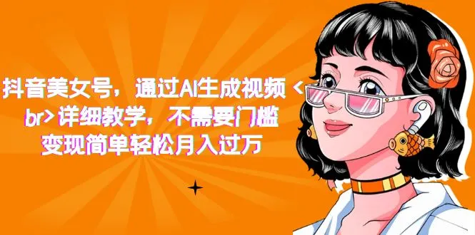 AI助手的教程：如何利用抖音制作赚钱的美女号-网赚项目