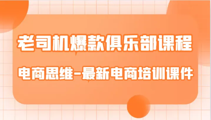 揭秘电商思维：老司机爆款俱乐部课程全解析-网赚项目