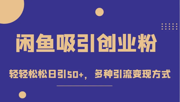 揭秘闲鱼引流赚钱项目，轻松日引50 ，多种变现方式实操分享！-网赚项目