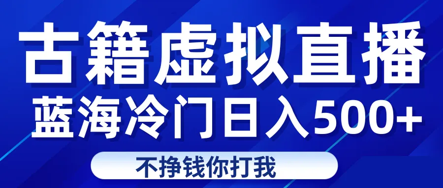 揭秘虚拟古籍直播赚钱项目：日收入不断攀升 的轻松致富方法