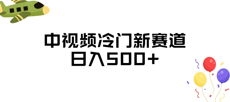 揭秘中视频冷门新赛道：日收入不断攀升 ，三天内必起号-网赚项目