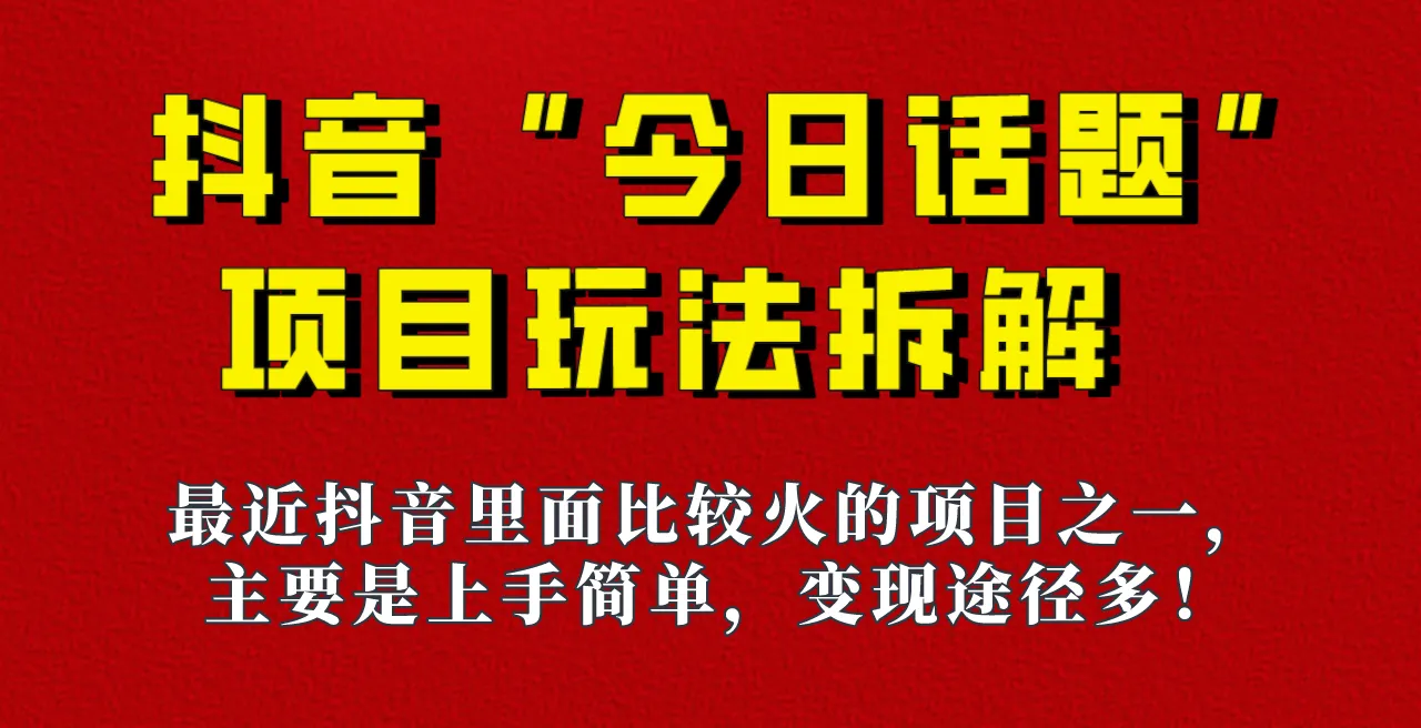 解析：抖音保姆级玩法：今日话题全面攻略，6种变现方式带你领略快速赚钱之道！-网赚项目