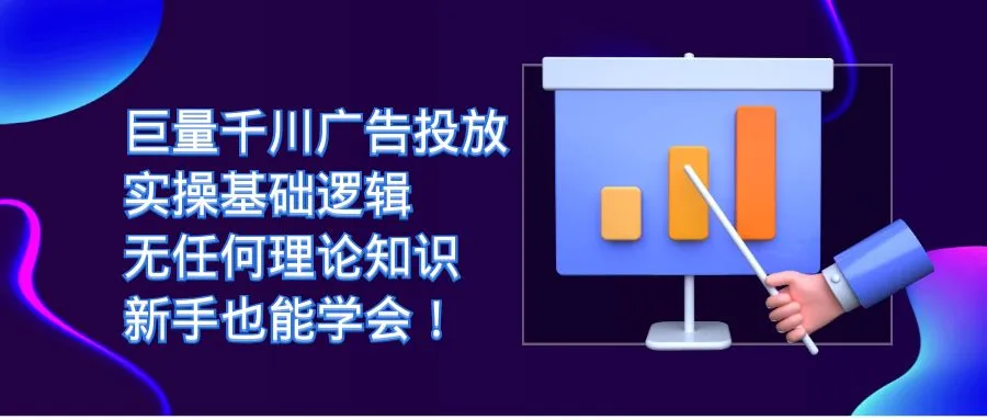 巨量千川广告投放实操指南：零理论，零障碍，新手易学-网赚项目