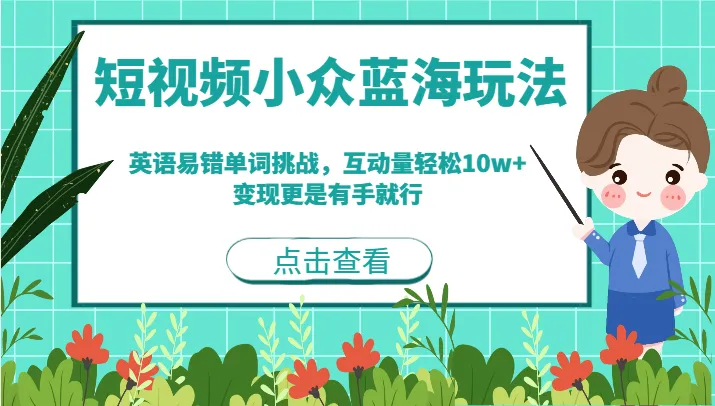 开启短视频创业之路：掌握小众蓝海玩法，挑战英语易错单词，轻松吸引10w 互动量，实现轻松变现！-网赚项目