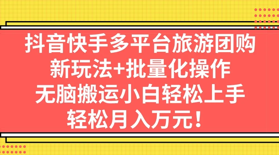 批量掌握抖音快手旅游团购新玩法：无需编程，小白也能轻松上手-网赚项目