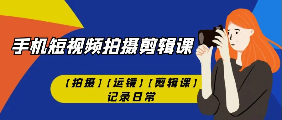 手机短视频拍摄剪辑课程：掌握技巧，记录生活精彩瞬间-网赚项目