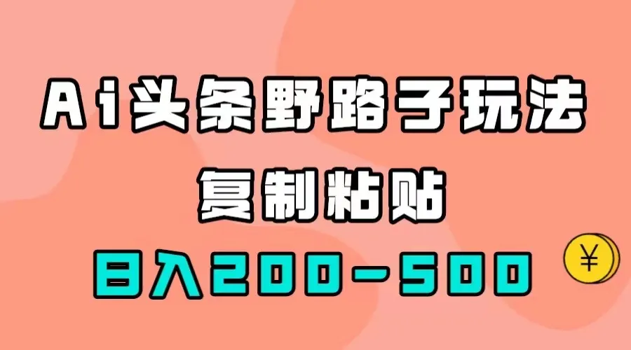 探秘AI头条赛道：创新玩法，轻松复制粘贴，实现稳定增长-网赚项目