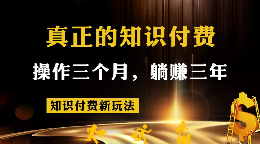 探索新型知识付费策略：3个月操作，3年躺赚秘籍揭秘-网赚项目