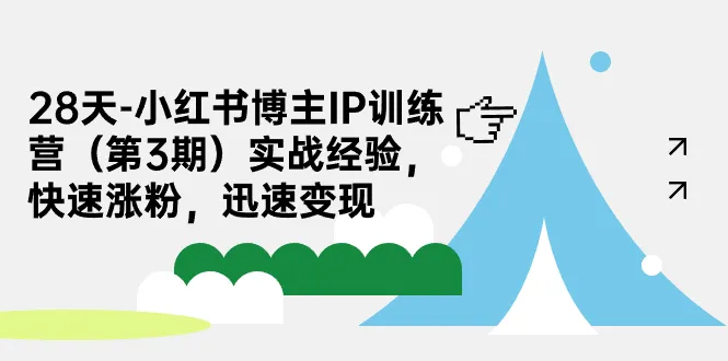 28天小红书博主IP训练营：实战经验、快速涨粉、迅速变现攻略-网赚项目