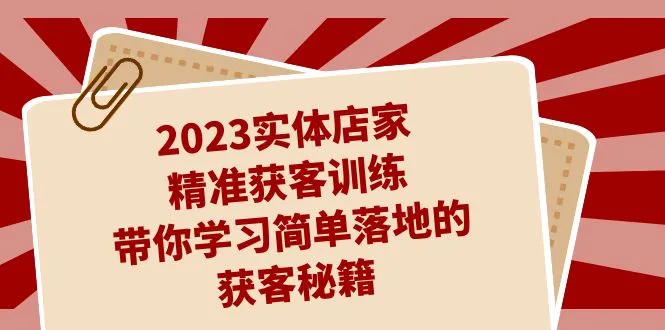 提升实体店获客效率的27节训练，揭秘简单落地的获客秘籍