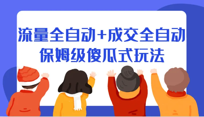 网赚新手必备：流量全自动 成交全自动保姆级玩法揭秘-网赚项目