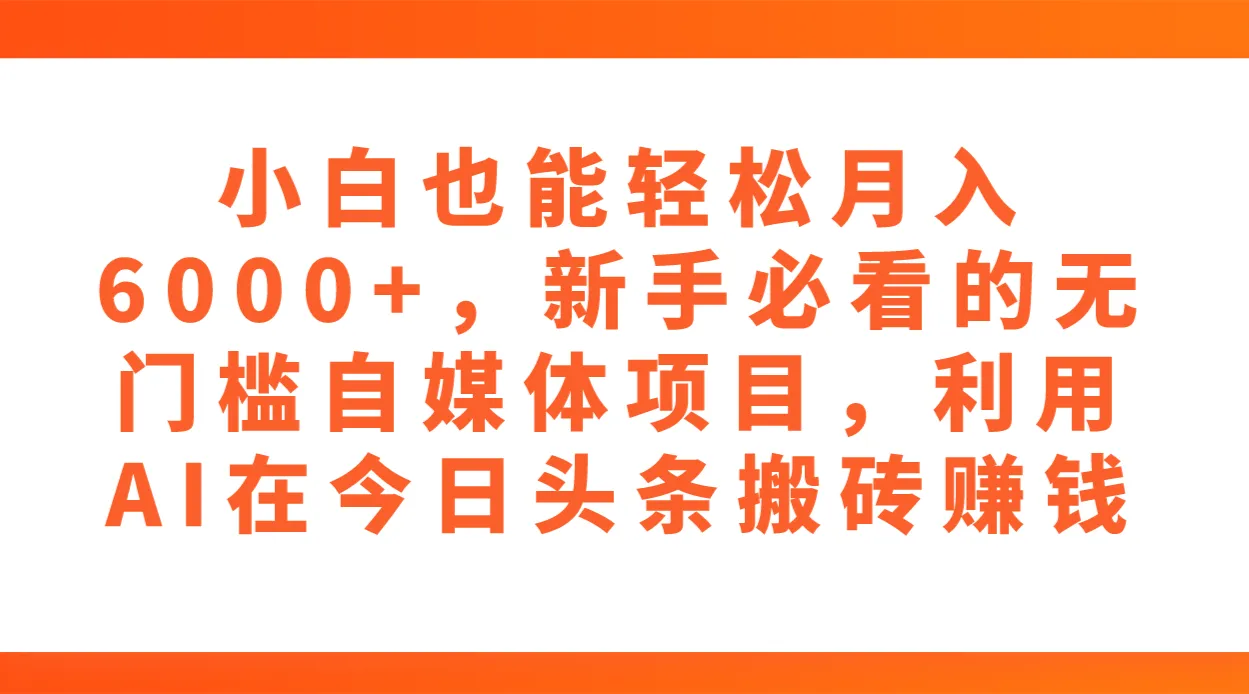 无门槛自媒体项目揭秘：AI助力轻松月收入更多 ，新手必看！-网赚项目