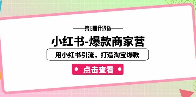 小红书爆款商家营 | 第18期升级版小红书引导，淘宝爆款打造（16堂课）-网赚项目