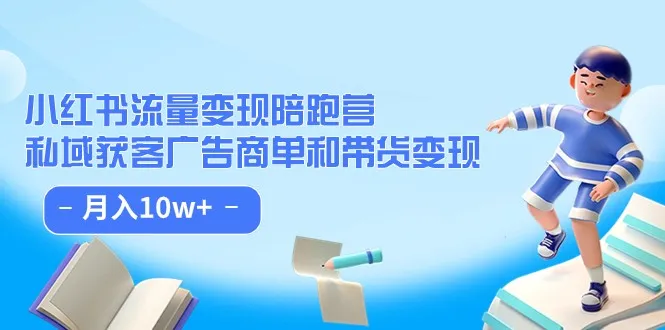 小红书流量变现秘籍：私域获客、广告商单、带货变现，月收入更多 全攻略-网赚项目