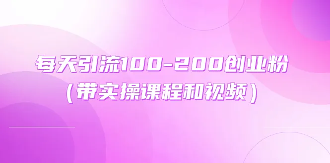 吸引流量的创业秘籍：每天引流100-200创业粉，带你实操赚钱-网赚项目