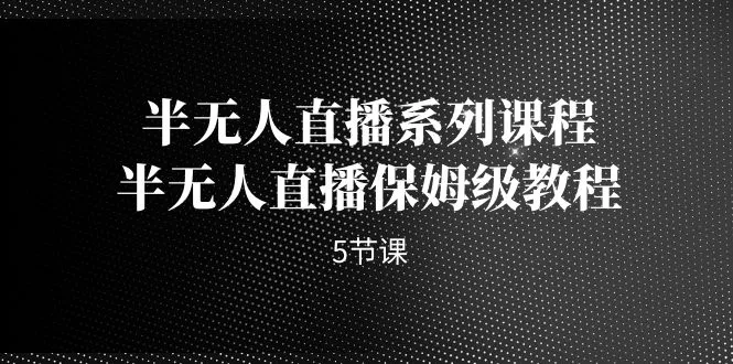 学习半无人直播技巧：五节详细教程助你掌握核心知识-网赚项目