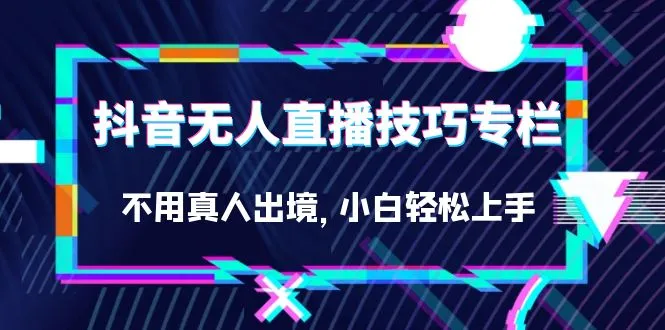 掌握抖音无人直播技巧：轻松开启零投入副业之旅-网赚项目