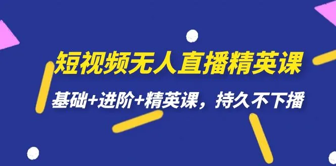 掌握短视频无人直播技巧：基础 进阶 精英课程全解析-网赚项目