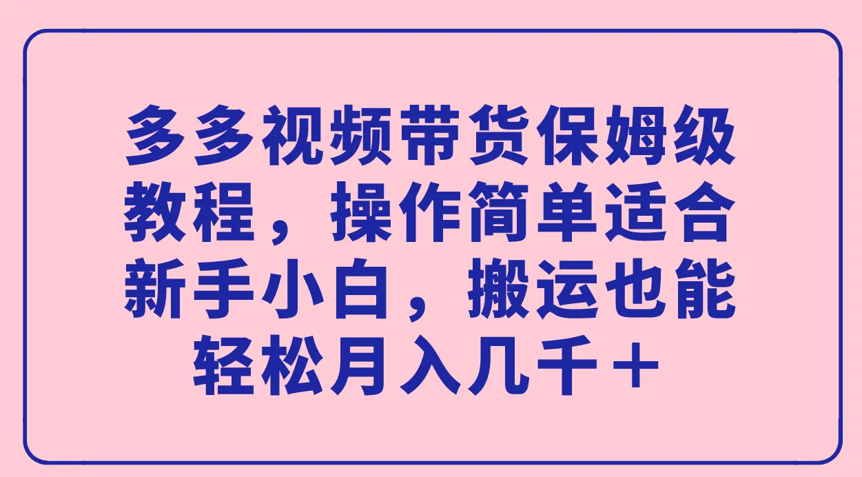 掌握多多视频带货技巧：新手小白的保姆级教程-网赚项目