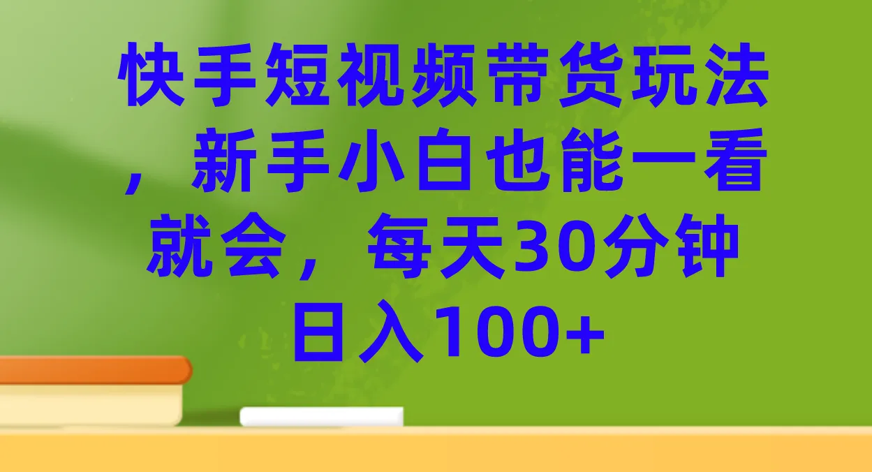 掌握快手短视频带货技巧，轻松开启新型电商模式！-网赚项目