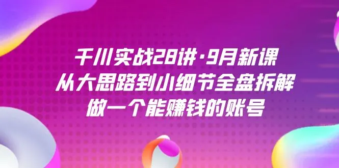 掌握千川实战28讲：打造赚钱账号的终极指南-网赚项目