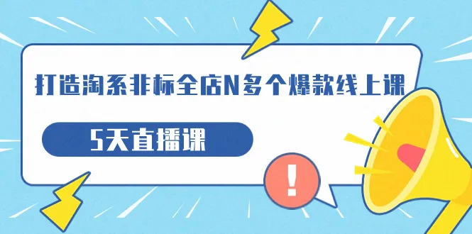 掌握淘系非标全店N多个爆款秘诀，5天直播课带你领略电商新风尚-网赚项目