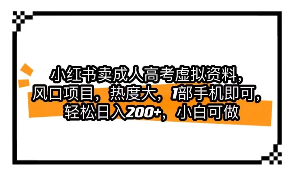 掌握小红书风口：如何利用成人高考热潮，销售虚拟资料，轻松增收每天更多？-网赚项目