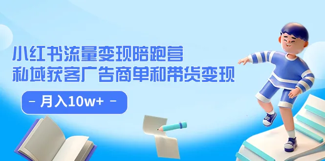 掌握小红书流量变现技巧，私域获客广告商单 带货变现，实现月入增多-网赚项目