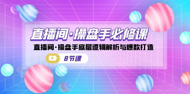 直播间·操盘手必修课：深度解析直播间底层逻辑与打造爆款策略-网赚项目