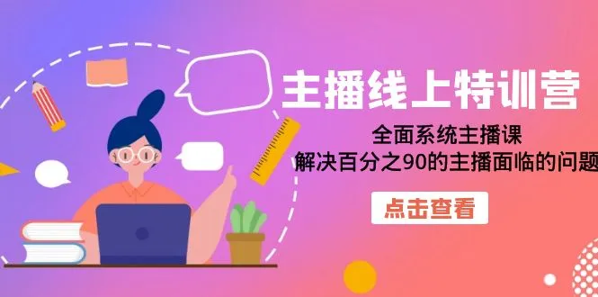 主播实战技巧提升班：覆盖直播行业难题，助力你成为顶级网红-网赚项目