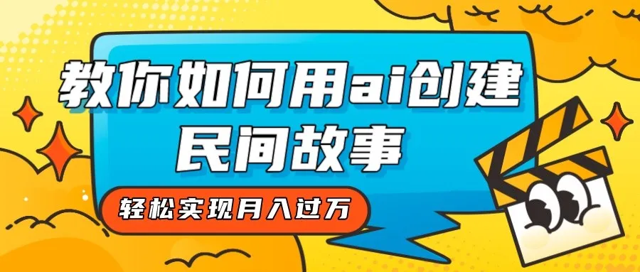 AI创意解锁：用AI打造独特民间故事，实现轻松月增更多！-网赚项目