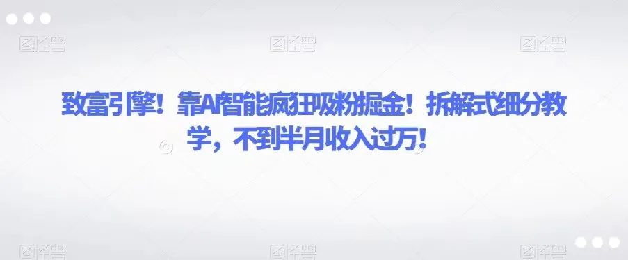 AI赋能：拆解式教学打造致富引擎，半月收入更多！-网赚项目