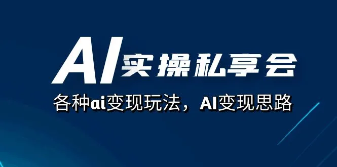 AI实操私享会：全面解析AI变现玩法与思路