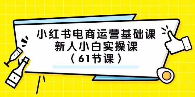 从零开始的小红书电商运营实操课程，助你成为新晋电商达人-网赚项目