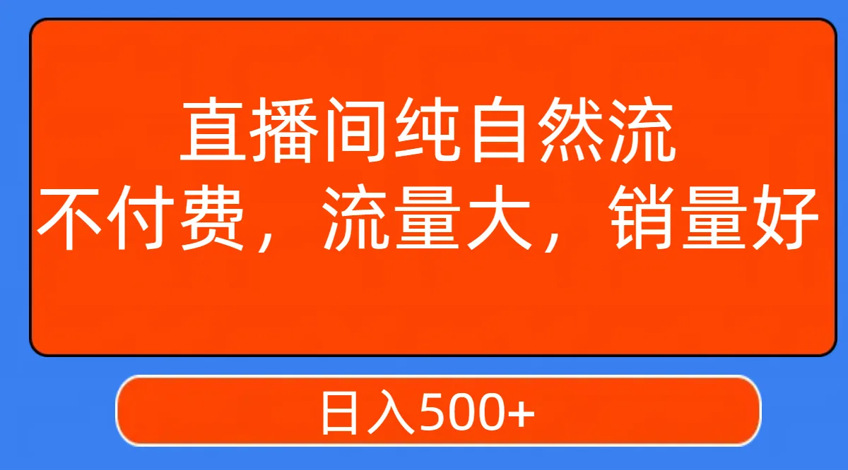 打造高流量直播间：不付费，销量大，增加日增的秘诀揭秘-网赚项目