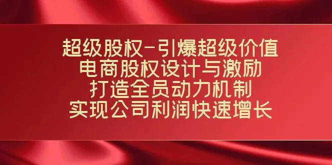 电商股权设计|超级价值|激励机制|增长策略-网赚项目