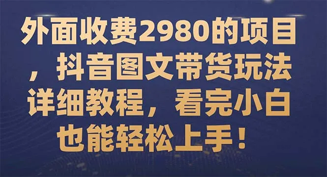 抖音图文带货玩法详解：入门指南与高效运营策略-网赚项目